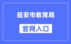 延安市教育局官网入口（http://jyj.yanan.gov.cn/）