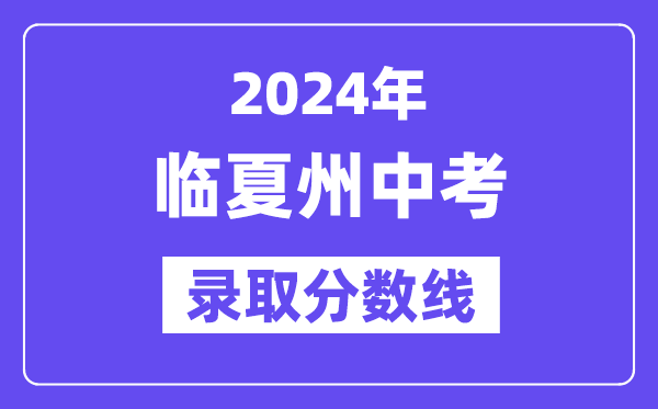 2024年临夏州中考录取分数线一览表（含历年分数线）