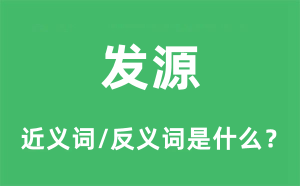 发源的近义词和反义词是什么,发源是什么意思