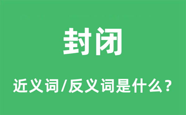 封闭的近义词和反义词是什么,封闭是什么意思