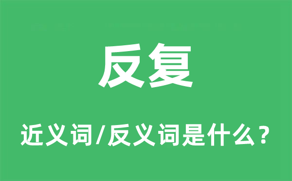 反复的近义词和反义词是什么,反复是什么意思