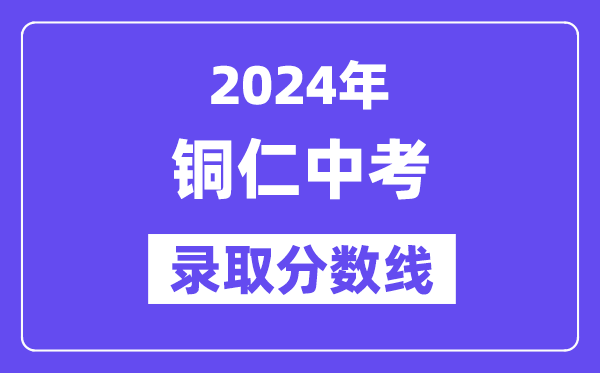 2024年铜仁中考录取分数线一览表（含历年分数线）