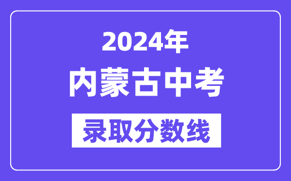 2024年内蒙古各地中考录取分数线一览表（含历年分数线）