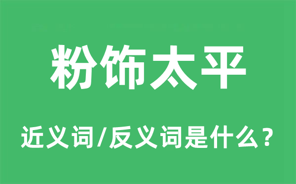 粉饰太平的近义词和反义词是什么,粉饰太平是什么意思