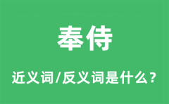 奉侍的近义词和反义词是什么_奉侍是什么意思?