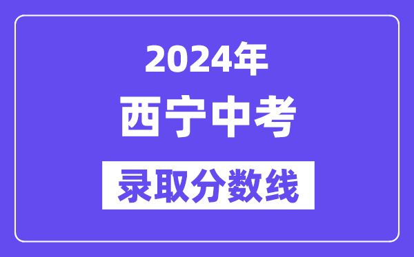 2024年西宁中考录取分数线一览表（含历年分数线）