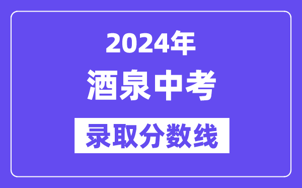 2024年酒泉中考录取分数线一览表（含历年分数线）