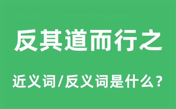 反其道而行之的近义词和反义词是什么,反其道而行之是什么意思