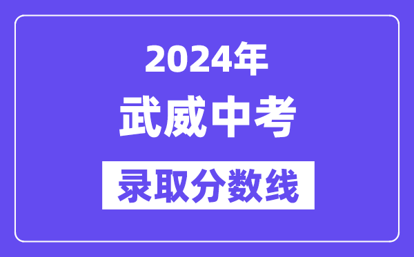 2024年武威中考录取分数线一览表（含历年分数线）