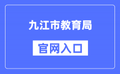 九江市教育局官网入口（http://jje.jiujiang.gov.cn/）