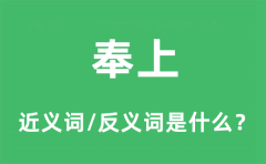 奉上的近义词和反义词是什么_奉上是什么意思?