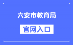 六安市教育局官网入口（http://jyj.luan.gov.cn/）