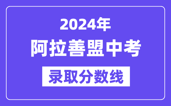 2024年阿拉善盟中考录取分数线一览表（含历年分数线）