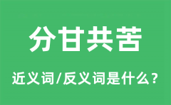 分甘共苦的近义词和反义词是什么_分甘共苦是什么意思?