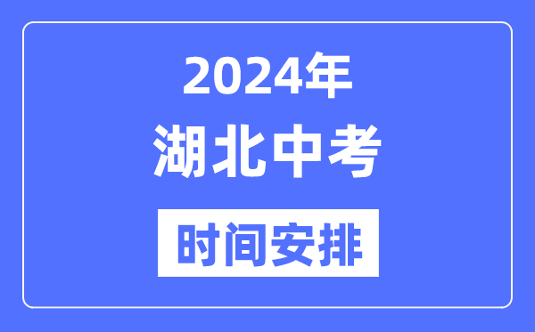 2024年湖北中考时间,湖北中考各科具体时间安排表