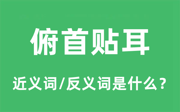 俯首贴耳的近义词和反义词是什么,俯首贴耳是什么意思