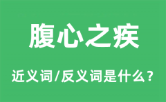 腹心之疾的近义词和反义词是什么_腹心之疾是什么意思?