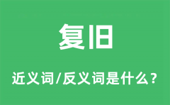 复旧的近义词和反义词是什么_复旧是什么意思?