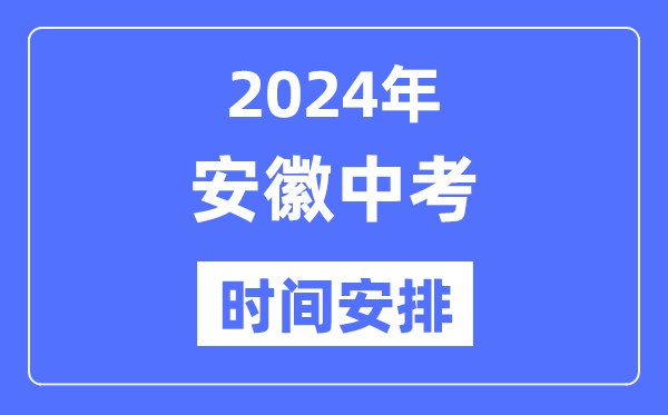 2024年安徽中考时间,安徽中考各科具体时间安排表