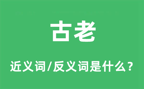 古老的近义词和反义词是什么,古老是什么意思