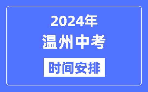 2024年温州中考时间安排,具体各科目时间安排一览表