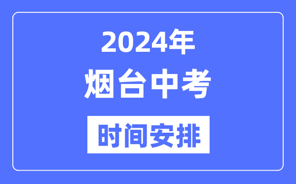 2024年烟台中考时间安排,具体各科目时间安排一览表